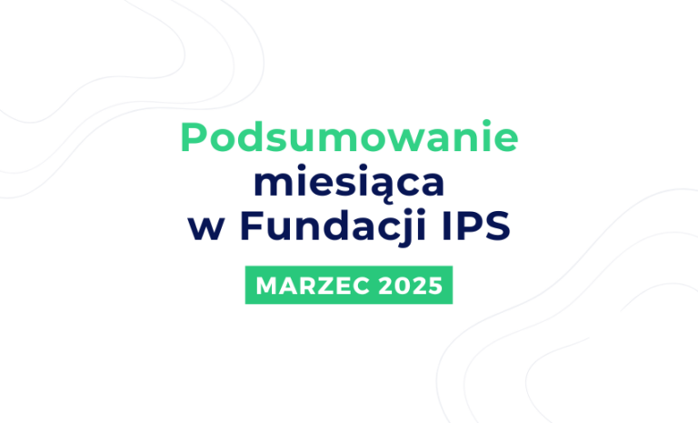 Podsumowanie działań Fundacji IPS – Marzec 2025